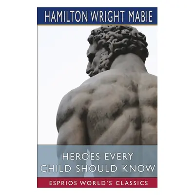 "Heroes Every Child Should Know (Esprios Classics)" - "" ("Mabie Hamilton Wright")