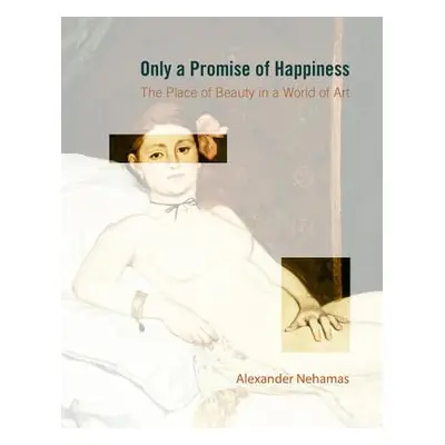 "Only a Promise of Happiness: The Place of Beauty in a World of Art" - "" ("Nehamas Alexander")