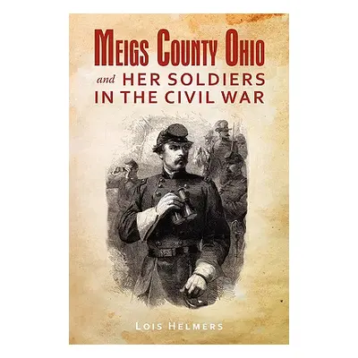 "Meigs County Ohio And Her Soldiers In The Civil War" - "" ("Helmers Lois")