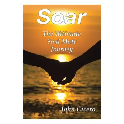 "Soar: The Ultimate Soul Mate Journey" - "" ("Cicero John")