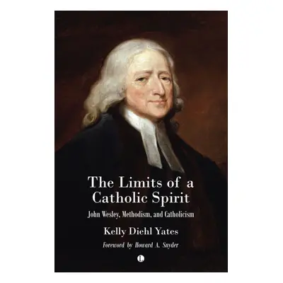 "The Limits of a Catholic Spirit: John Wesley, Methodism, and Catholicism" - "" ("Yates Kelly Di