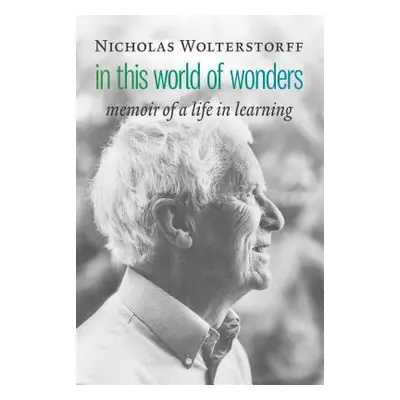 "In This World of Wonders: Memoir of a Life in Learning" - "" ("Wolterstorff Nicholas")