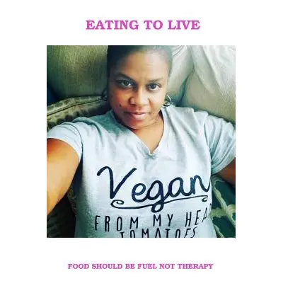 "Eating To Live - My Vegan Journey" - "" ("Wells Lipscomb Balanda")