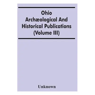 "Ohio Archological And Historical Publications (Volume Iii)" - "" ("Unknown")