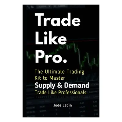 "Trade Like Pro. The Ultimate Trading Kit to Master Supply & Demand: Trade Like Professionals" -