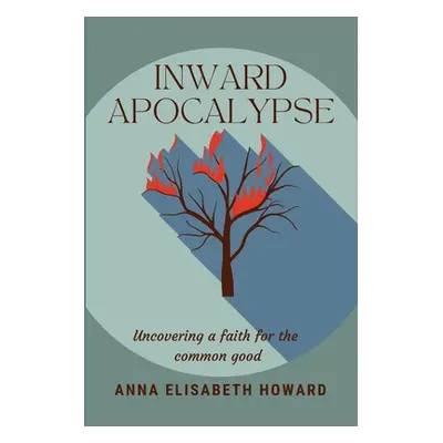 "Inward Apocalypse: Uncovering a Faith for the Common Good" - "" ("Howard Anna Elisabeth")