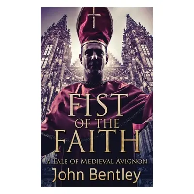 "Fist Of The Faith: A Tale Of Medieval Avignon" - "" ("Bentley John")