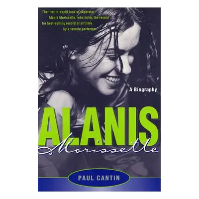 "Alanis Morissette: A Biography" - "" ("Cantin Paul")