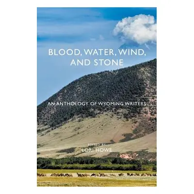 "Blood, Water, Wind, and Stone: An Anthology of Wyoming Writers" - "" ("Howe Lori")