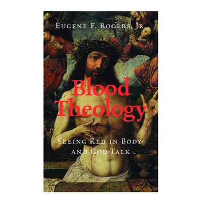 "Blood Theology: Seeing Red in Body- And God-Talk" - "" ("Rogers Jr Eugene F.")