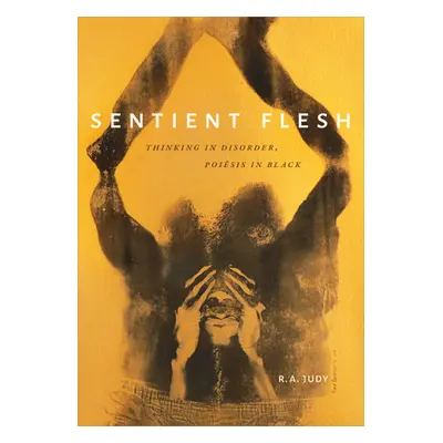 "Sentient Flesh: Thinking in Disorder, Poiesis in Black" - "" ("Judy R. A.")