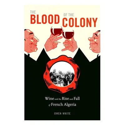 "The Blood of the Colony: Wine and the Rise and Fall of French Algeria" - "" ("White Owen")