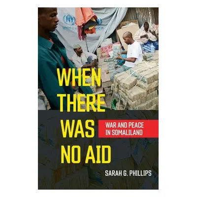 "When There Was No Aid: War and Peace in Somaliland" - "" ("Phillips Sarah G.")