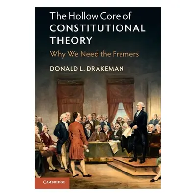 "The Hollow Core of Constitutional Theory: Why We Need the Framers" - "" ("Drakeman Donald L.")