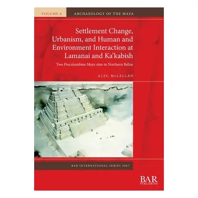 "Settlement Change, Urbanism, and Human and Environment Interaction at Lamanai and Ka'kabish: Tw