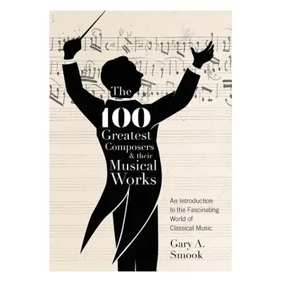 "The 100 Greatest Composers and Their Musical Works: An Introduction to the Fascinating World of