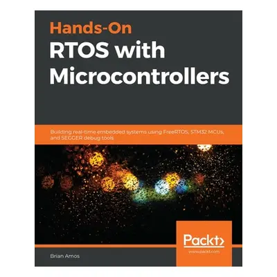 "Hands-On RTOS with Microcontrollers: Building real-time embedded systems using FreeRTOS, STM32 