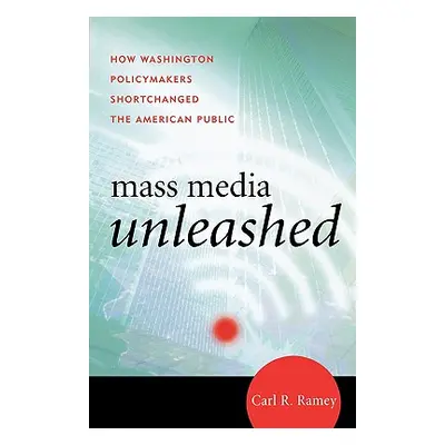 "Mass Media Unleashed: How Washington Policymakers Shortchanged the American Public" - "" ("Rame