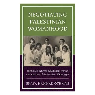 "Negotiating Palestinian Womanhood: Encounters between Palestinian Women and American Missionari