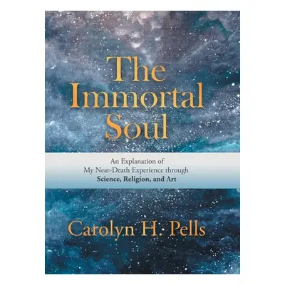 "The Immortal Soul: An Explanation of My Near-Death Experience Through Science, Religion, and Ar