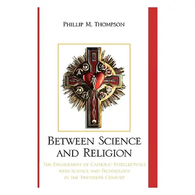 "Between Science and Religion: The Engagement of Catholic Intellectuals with Science and Technol