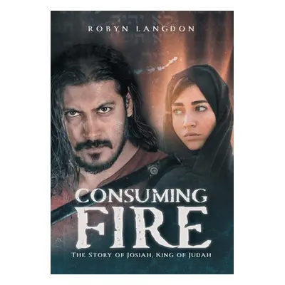 Consuming Fire: The Story of Josiah, King of Judah (Langdon Robyn)