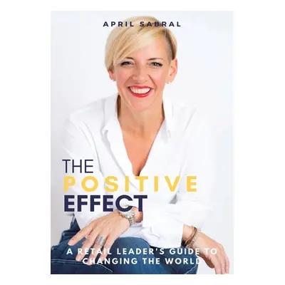 "The Positive Effect: A Retail Leader's Guide to Changing the World" - "" ("Sabral April")