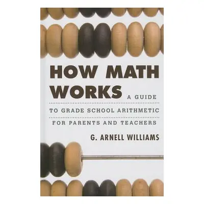 "How Math Works: A Guide to Grade School Arithmetic for Parents and Teachers" - "" ("Williams G.