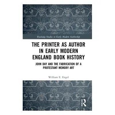 "The Printer as Author in Early Modern English Book History: John Day and the Fabrication of a P