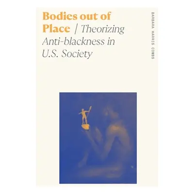 "Bodies Out of Place: Theorizing Anti-Blackness in U.S. Society" - "" ("Combs Barbara Harris")