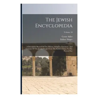 "The Jewish Encyclopedia: A Descriptive Record Of The History, Religion, Literature, And Customs