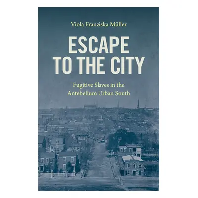 "Escape to the City: Fugitive Slaves in the Antebellum Urban South" - "" ("Mller Viola Franziska