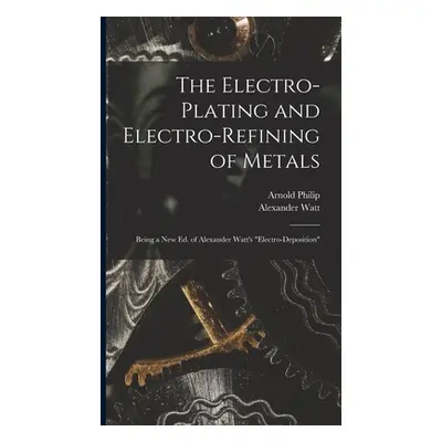 "The Electro-Plating and Electro-Refining of Metals: Being a New Ed. of Alexander Watt's Electro