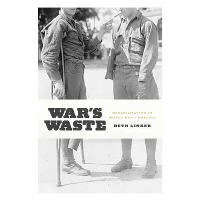 "War's Waste: Rehabilitation in World War I America" - "" ("Linker Beth")