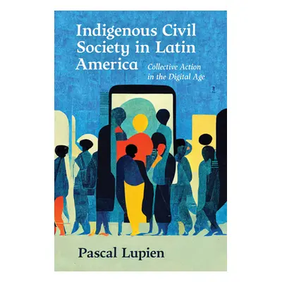 "Indigenous Civil Society in Latin America: Collective Action in the Digital Age" - "" ("Lupien 