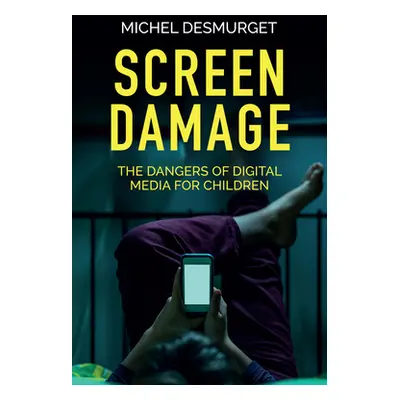 "Screen Damage: The Dangers of Digital Media for Children" - "" ("Desmurget Michel")