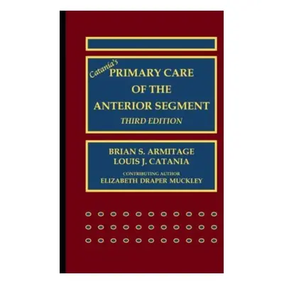 "Catania's Primary Care of the Anterior Segment" - "" ("Armitage Brian S.")