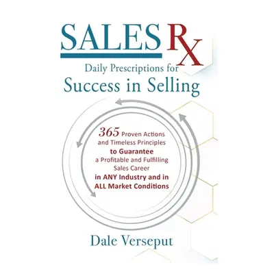 "Sales Rx - Daily Prescriptions for Success in Selling: 365 Proven Actions and Timeless Principl