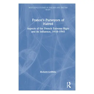 "France's Purveyors of Hatred: Aspects of the French Extreme Right and Its Influence, 1918-1945"