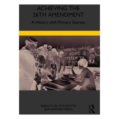 "Achieving the 26th Amendment: A History with Primary Sources" - "" ("De Schweinitz Rebecca")