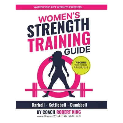 "Women's Strength Training Guide: Barbell, Kettlebell & Dumbbell Training For Women" - "" ("King