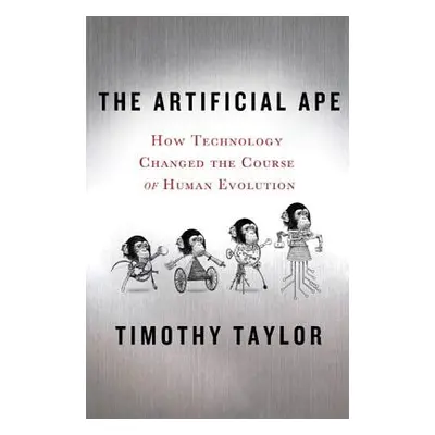 "The Artificial Ape: How Technology Changed the Course of Human Evolution" - "" ("Taylor Timothy