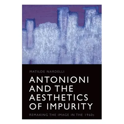 "Antonioni and the Aesthetics of Impurity: Remaking the Image in the 1960s" - "" ("Nardelli Mati