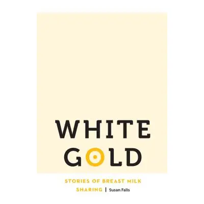 "White Gold: Stories of Breast Milk Sharing" - "" ("Falls Susan")