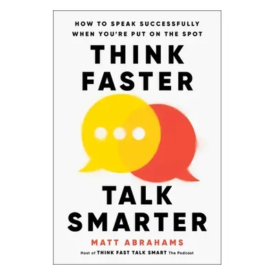 "Think Faster, Talk Smarter: How to Speak Successfully When You're Put on the Spot" - "" ("Abrah