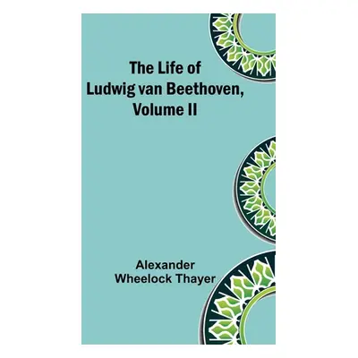 "The Life of Ludwig van Beethoven, Volume II" - "" ("Wheelock Thayer Alexander")