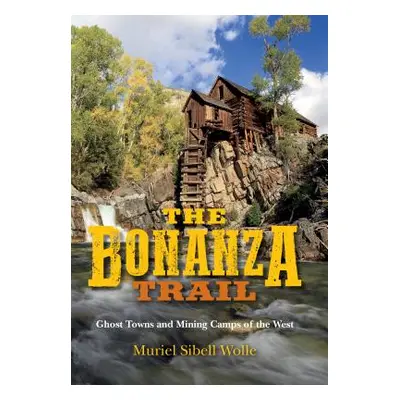 "The Bonanza Trail: Ghost Towns and Mining Camps of the West" - "" ("Wolle Muriel Sibell")