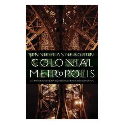 "Colonial Metropolis: The Urban Grounds of Anti-Imperialism and Feminism in Interwar Paris" - ""