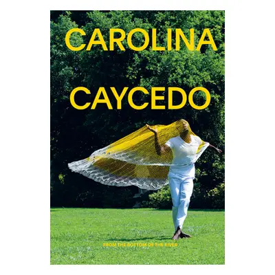 "Carolina Caycedo: From the Bottom of the River" - "" ("Caycedo Carolina")