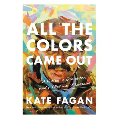 "All the Colors Came Out: A Father, a Daughter, and a Lifetime of Lessons" - "" ("Fagan Kate")